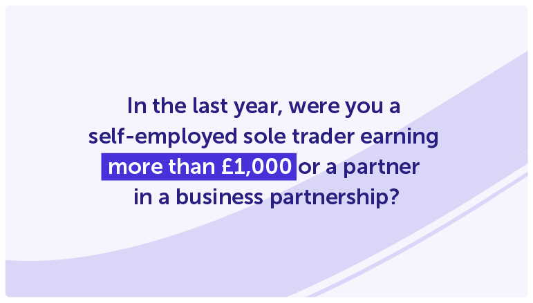 In the last year, were you a self-employed sole trader earning more than £1,000 or a partner 
in a business partnership?