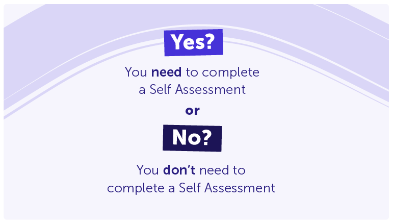 Yes? You need to complete a Self Assessment 

No? You don’t need to complete a Self Assessment