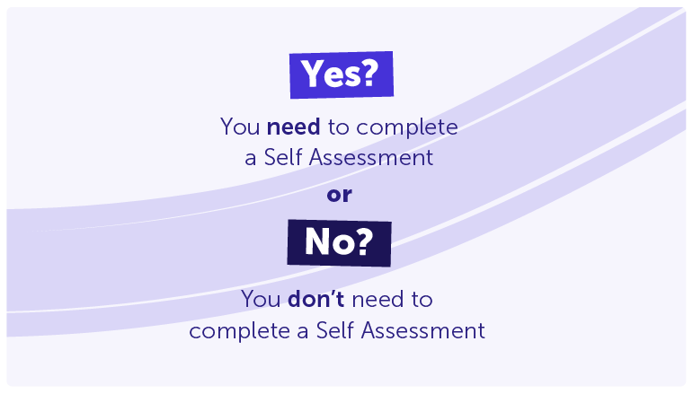 Yes? You need to complete a Self Assessment 

No? You don’t need to complete a Self Assessment